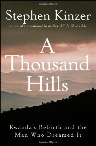 A Thousand Hills Rwandas Rebirth And The Man Who Dreamed It 1st Edition Stephen Kinzer