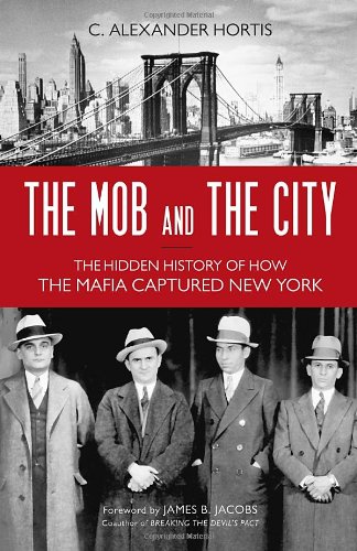 The Mob And The City The Hidden History Of How The Mafia Captured New York C Alexander Hortis