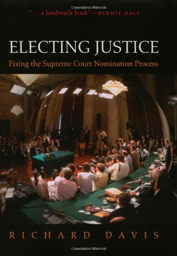 Electing Justice Fixing The Supreme Court Nomination Process Richard Davis
