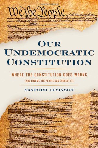 Our Undemocratic Constitution Where The Constitution Goes Wrong And How We The People Can Correct It Sanford Levinson