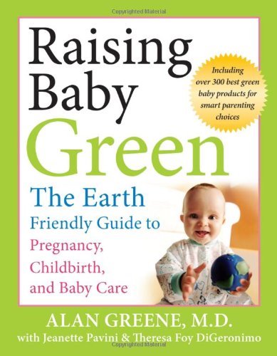 Raising Baby Green The Earthfriendly Guide To Pregnancy Childbirth And Baby Care 1st Edition Alan R Greene
