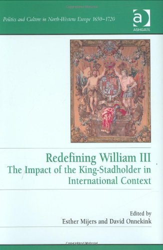 Redefining William Iii The Impact Of The Kingstadholder In International Context Esther Mijers David Onnekink