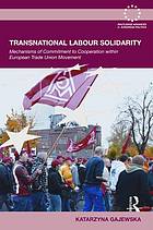 Transnational Labour Solidarity Mechanisms Of Commitment To Cooperation Within The European Trade Union Movement Katarzyna Gajewska