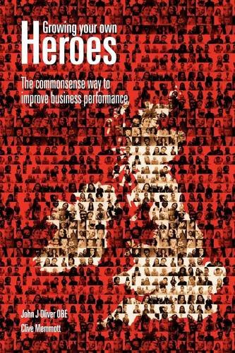 Growing Your Own Heroes The Commonsense Way To Improve Business Performance John Oliver Clive Memmott