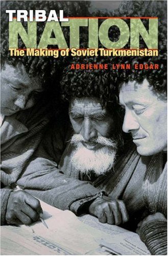 Tribal Nation The Making Of Soviet Turkmenistan Adrienne Lynn Edgar