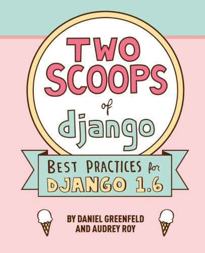 Two Scoops Of Django Best Practices For Django 16 2nd Edition Daniel Greenfeld