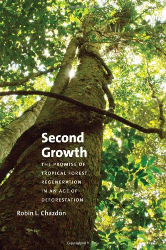 Second Growth The Promise Of Tropical Forest Regeneration In An Age Of Deforestation Robin L Chazdon
