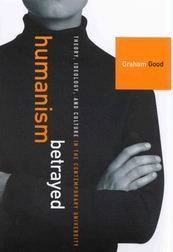 Humanism Betrayed Theory Ideology And Culture In The Contemporary University Graham Good
