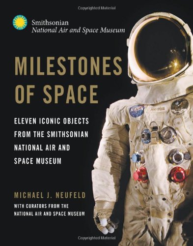 Milestones Of Space Eleven Iconic Objects From The Smithsonian National Air And Space Museum Michael J Neufeld