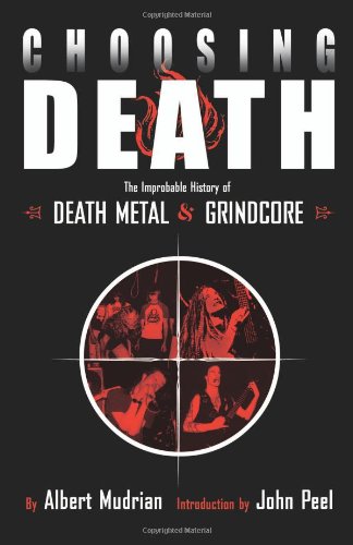 Choosing Death The Improbable History Of Death Metal And Grindcore Albert Mudrian