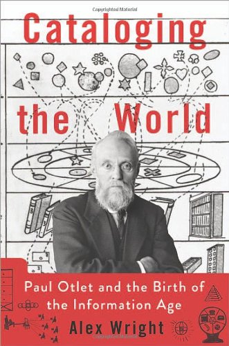 Cataloging The World Paul Otlet And The Birth Of The Information Age Alex Wright