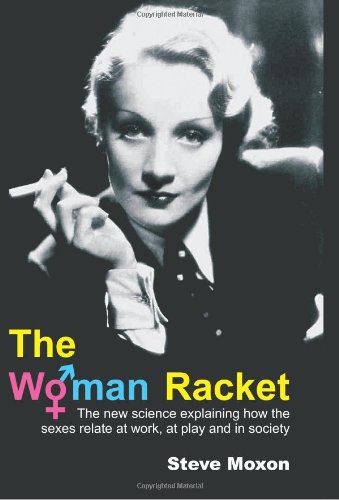 The Woman Racket The New Science Explaining How The Sexes Relate At Work At Play And In Society Steve Moxon