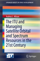 The Itu And Managing Satellite Orbital And Spectrum Resources In The 21st Century 1st Edition Audrey L Allison Auth