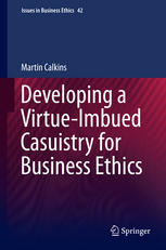 Developing A Virtueimbued Casuistry For Business Ethics 1st Edition Martin Calkins Auth