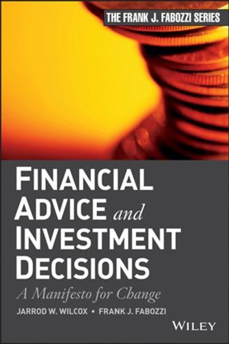 Financial Advice And Investment Decisions A Manifesto For Change Jarrod W Wilcox