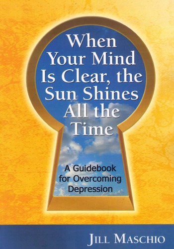When Your Mind Is Clear The Sun Shines All The Time A Guidebook For Overcoming Depression Jill Maschio