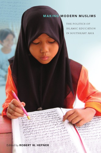 Making Modern Muslims The Politics Of Islamic Education In Southeast Asia Robert W Hefner