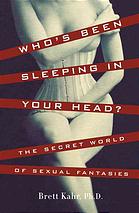 Whos Been Sleeping In Your Head The Secret World Of Sexual Fantasies Brett Kahr