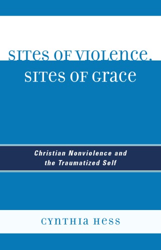 Sites Of Violence Sites Of Grace Christian Nonviolence And The Traumatized Self Cynthia Hess
