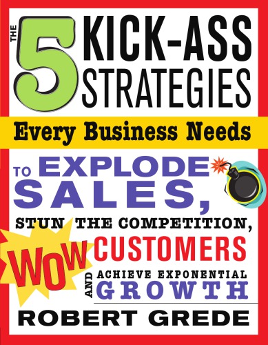 5 Kickass Strategies Every Business Needs To Explode Sales Stun The Competition Wow Customers And Achieve Exponential Growth Robert Grede