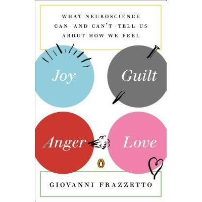 Joy Guilt Anger Love What Neuroscience Canand Canttell Us About How We Feel Giovanni Frazzetto