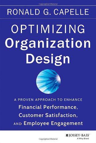 Optimizing Organization Design A Proven Approach To Enhance Financial Performance Customer Satisfaction And Employee Engagement Ronald G Capelle