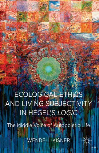 Ecological Ethics And Living Subjectivity In Hegels Logic The Middle Voice Of Autopoietic Life Wendell Kisner