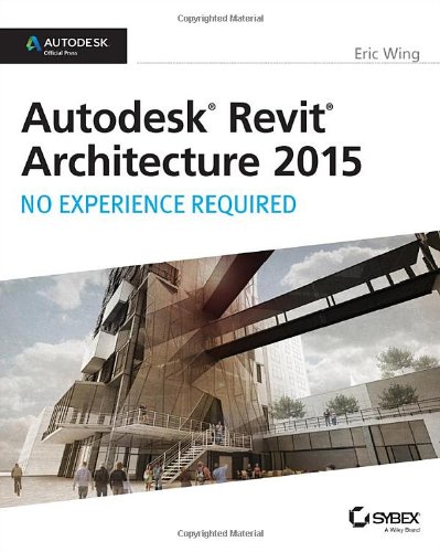 Autodesk Revit Architecture 2015 No Experience Required Autodesk Official Press 1st Edition Eric Wing