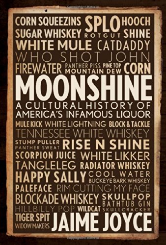 Moonshine A Cultural History Of Americas Infamous Liquor Jaime Joyce
