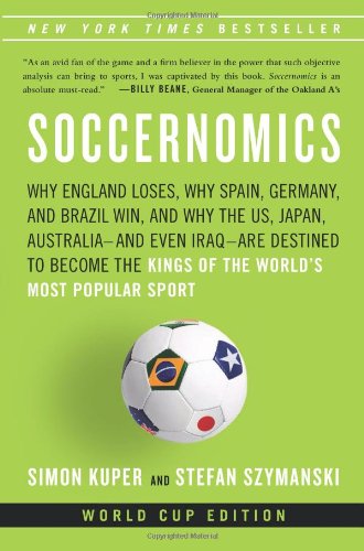 Soccernomics Why England Loses Why Spain Germany And Brazil Win And Why The Us Japan Australiaand Even Iraqare Destined To Become The Kings Of The Worlds Most Popular Sport Third Edition Simon Kuper