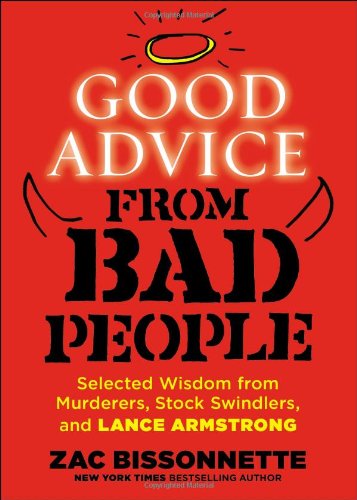 Good Advice From Bad People Selected Wisdom From Murderers Stock Swindlers And Lance Armstrong Zac Bissonnette