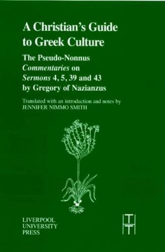 The Christians Guide To Greek Culture The Pseudononnus Commentaries On Sermons 4 5 39 And 43 By Gregory Of Nazianus Jennifer Nimmo Smith