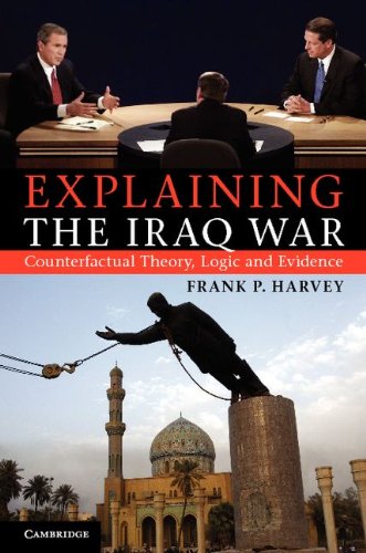 Explaining The Iraq War Counterfactual Theory Logic And Evidence Professor Frank P Harvey