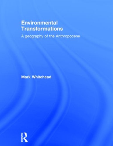 Environmental Transformations A Geography Of The Anthropocene Mark Whitehead
