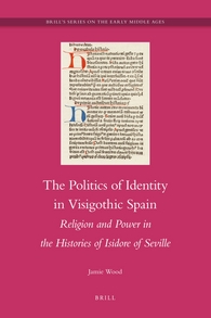 The Politics Of Identity In Visigothic Spain Religion And Power In The Histories Of Isidore Of Seville Jamie P Wood