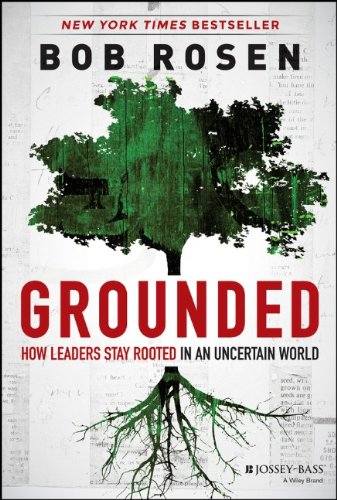 Grounded How Leaders Stay Rooted In An Uncertain World Bob Rosen