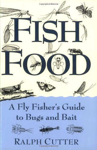 Fish Food A Fly Fishers Guide To Bugs And Bait Ralph Cutter