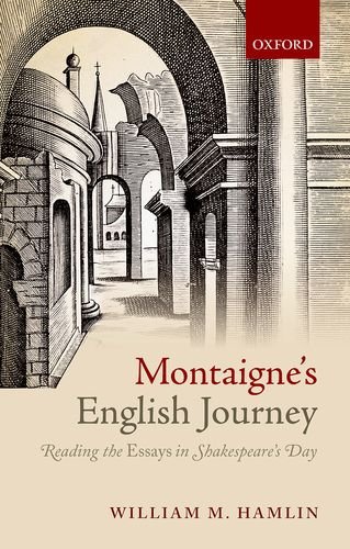 Montaignes English Journey Reading The Essays In Shakespeares Day William M Hamlin
