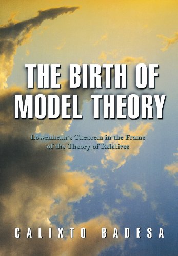 The Birth Of Model Theory Lwenheims Theorem In The Frame Of The Theory Of Relatives Calixto Badesa