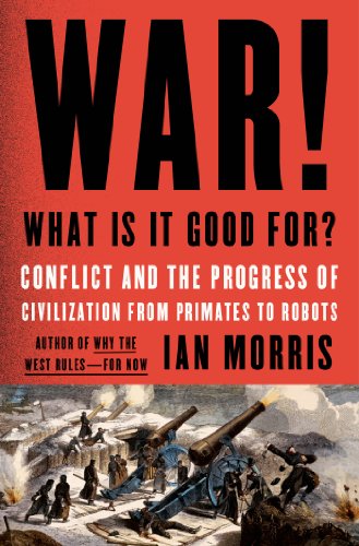 War What Is It Good For Conflict And The Progress Of Civilization From Primates To Robots Ian Morris