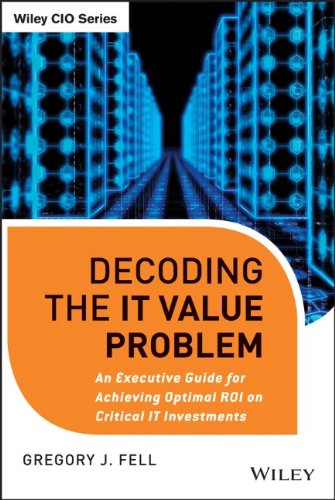 Decoding The It Value Problem An Executive Guide For Achieving Optimal Roi On Critical It Investments 1st Edition Gregory J Fellauth