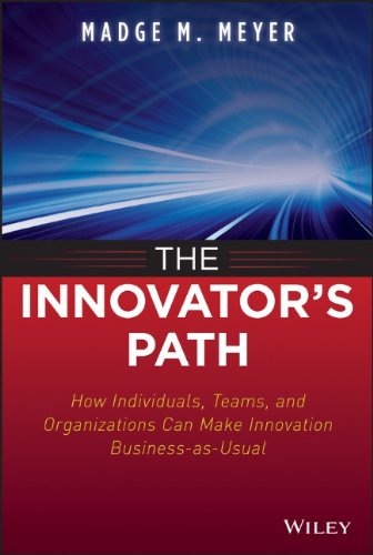 The Innovators Path How Individuals Teams And Organizations Can Make Innovation Businessasusual 1st Edition Madge M Meyer