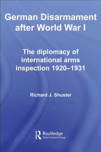 German Disarmament After World War I The Diplomacy Of International Arms Inspection 19201931 Richard J Shuster