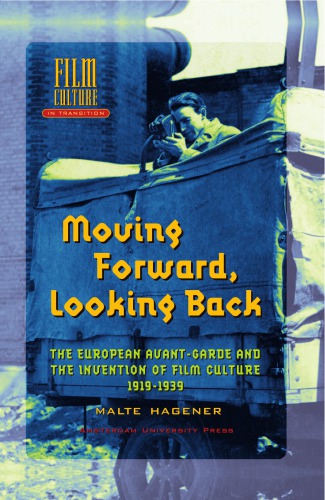 Moving Forward Looking Back The European Avantgarde And The Invention Of Film Culture 19191939 Malte Hagener