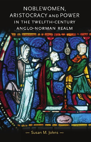 Noblewomen Aristocracy And Power In The Twelfthcentury Anglonorman Realm Susan M Johns