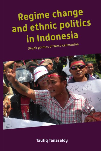 Regime Change And Ethnic Politics In Indonesia Dayak Politics Of West Kalimantan Taufiq Tanasaldy
