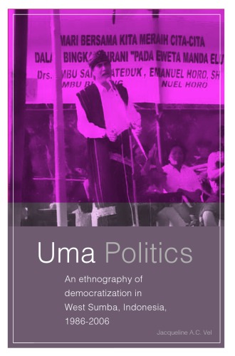 Uma Politics An Ethnography Of Democratization In West Sumba Indonesia 19862006 Jacqueline A C Vel