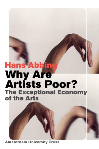 Why Are Artists Poor The Exceptional Economy Of The Arts Hans Abbing
