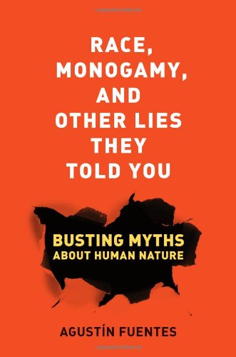 Race Monogamy And Other Lies They Told You Busting Myths About Human Nature Agustn Fuentes