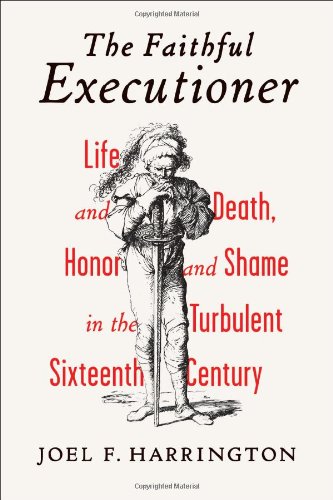 The Faithful Executioner Life And Death Honor And Shame In The Turbulent Sixteenth Century Joel F Harrington